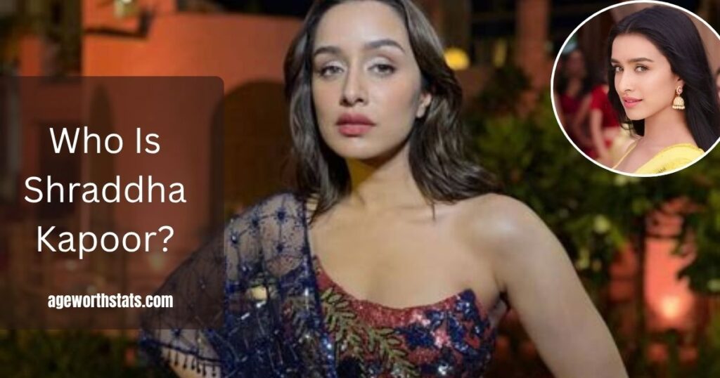 Who Is Shraddha Kapoor?
